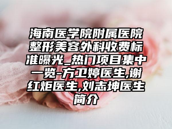海南医学院附属医院整形美容外科收费标准曝光_热门项目集中一览-方卫婷医生,谢红炬医生,刘志坤医生简介