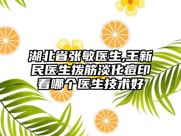 湖北省张敏医生,王新民医生拨筋淡化痘印看哪个医生技术好