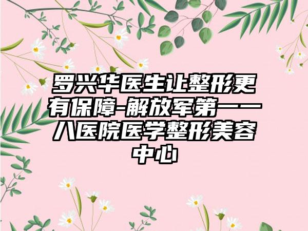 罗兴华医生让整形更有保障-解放军第一一八医院医学整形美容中心