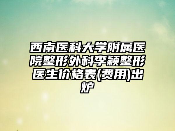 西南医科大学附属医院整形外科李颖整形医生价格表(费用)出炉