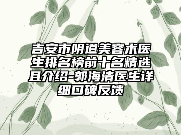 吉安市阴道美容术医生排名榜前十名精选且介绍-郭海清医生详细口碑反馈