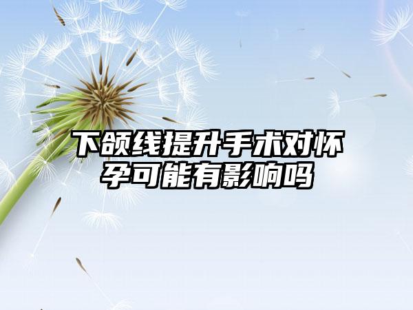 下颌线提升手术对怀孕可能有影响吗