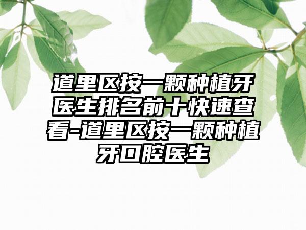 道里区按一颗种植牙医生排名前十快速查看-道里区按一颗种植牙口腔医生