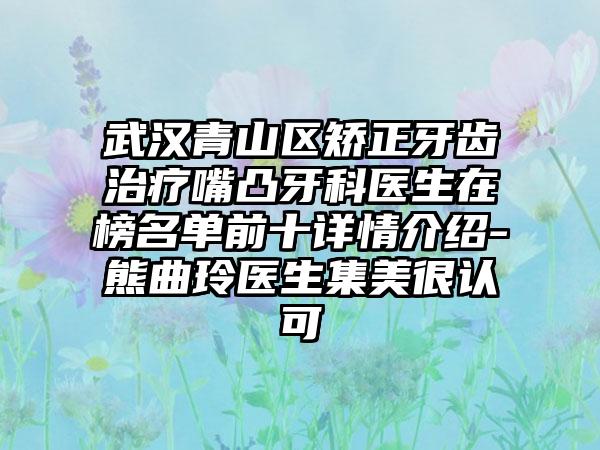 武汉青山区矫正牙齿治疗嘴凸牙科医生在榜名单前十详情介绍-熊曲玲医生集美很认可