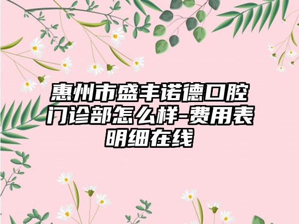 惠州市盛丰诺德口腔门诊部怎么样-费用表明细在线
