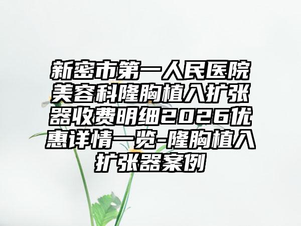 新密市第一人民医院美容科隆胸植入扩张器收费明细2026优惠详情一览-隆胸植入扩张器案例