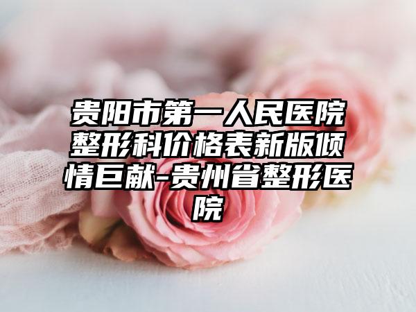 贵阳市第一人民医院整形科价格表新版倾情巨献-贵州省整形医院