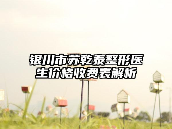 银川市苏乾泰整形医生价格收费表解析