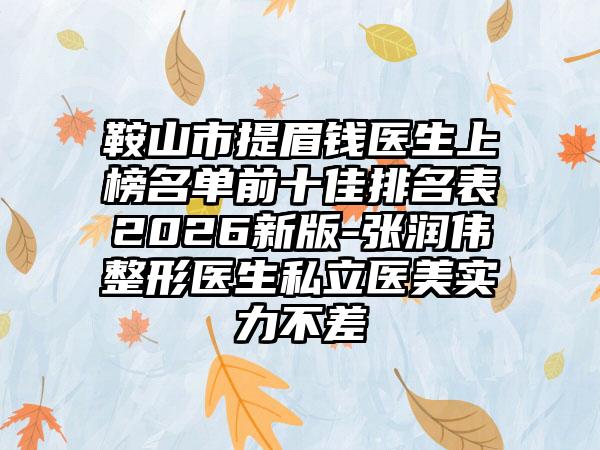 鞍山市提眉钱医生上榜名单前十佳排名表2026新版-张润伟整形医生私立医美实力不差