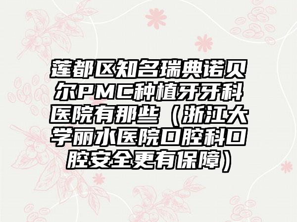 莲都区知名瑞典诺贝尔PMC种植牙牙科医院有那些(浙江大学丽水医院口腔科口腔安全更有保障)