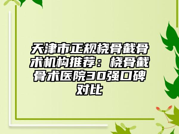 天津市正规桡骨截骨术机构推荐：桡骨截骨术医院30强口碑对比