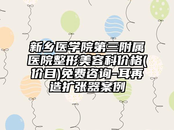 新乡医学院第三附属医院整形美容科价格(价目)免费咨询-耳再造扩张器案例
