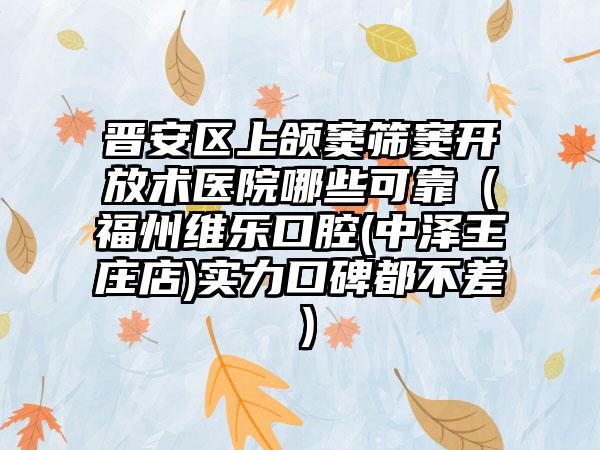 晋安区上颌窦筛窦开放术医院哪些可靠(福州维乐口腔(中泽王庄店)实力口碑都不差)