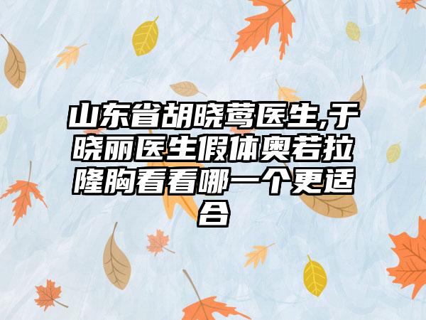 山东省胡晓莺医生,于晓丽医生假体奥若拉隆胸看看哪一个更适合