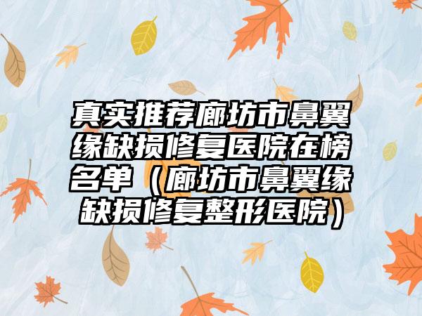 真实推荐廊坊市鼻翼缘缺损修复医院在榜名单(廊坊市鼻翼缘缺损修复整形医院)