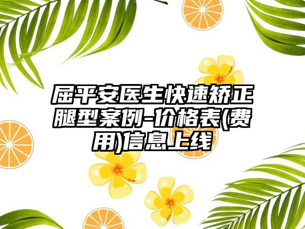 屈平安医生快速矫正腿型案例-价格表(费用)信息上线
