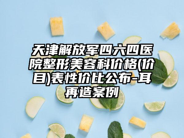 天津解放军四六四医院整形美容科价格(价目)表性价比公布-耳再造案例