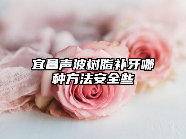 宜昌声波树脂补牙哪种方法安全些