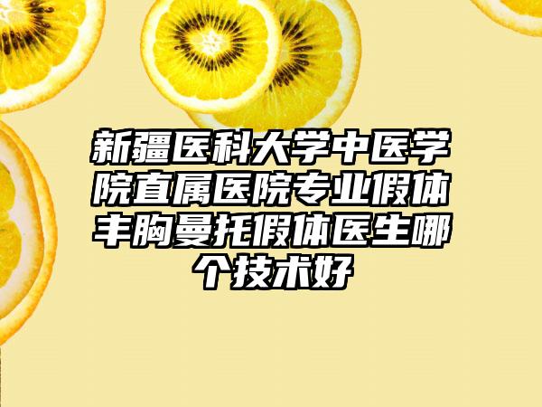 新疆医科大学中医学院直属医院专业假体丰胸曼托假体医生哪个技术好