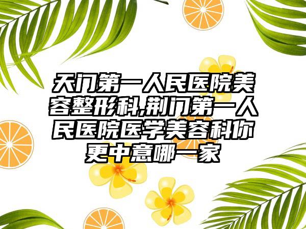 天门第一人民医院美容整形科,荆门第一人民医院医学美容科你更中意哪一家