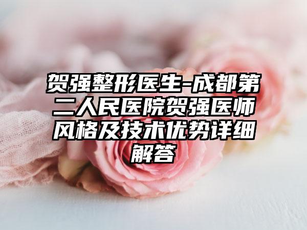 贺强整形医生-成都第二人民医院贺强医师风格及技术优势详细解答
