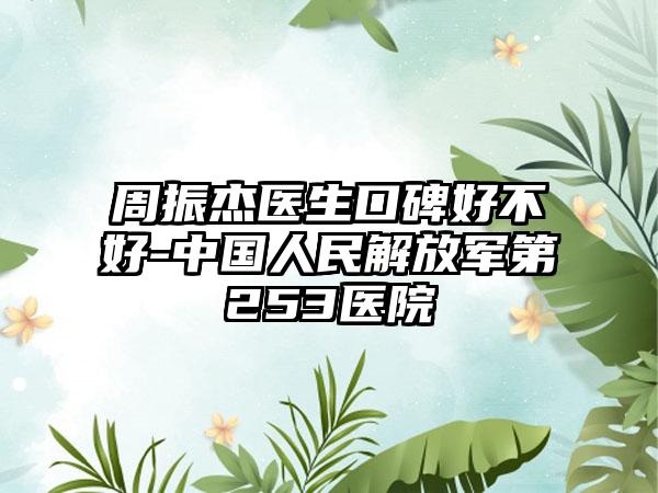 周振杰医生口碑好不好-中国人民解放军第253医院