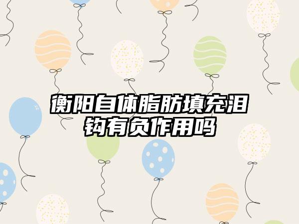 衡阳自体脂肪填充泪钩有负作用吗