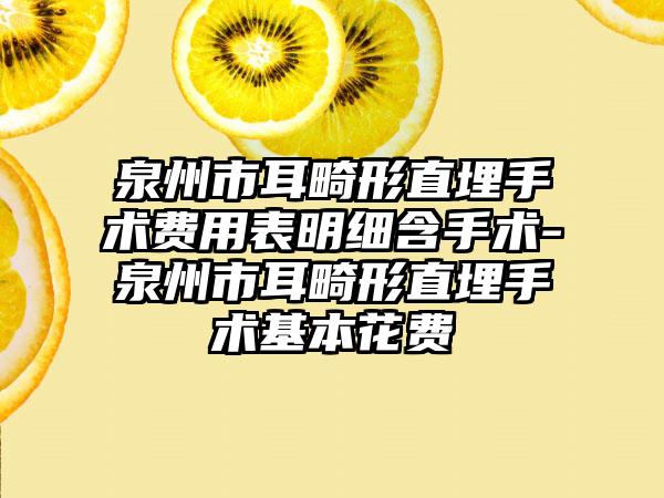 泉州市耳畸形直埋手术费用表明细含手术-泉州市耳畸形直埋手术基本花费