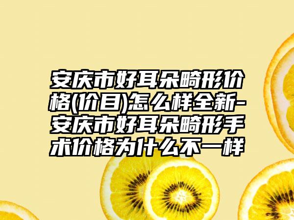 安庆市好耳朵畸形价格(价目)怎么样全新-安庆市好耳朵畸形手术价格为什么不一样