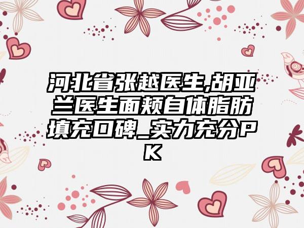 河北省张越医生,胡亚兰医生面颊自体脂肪填充口碑_实力充分PK