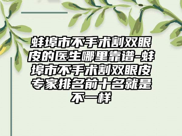 蚌埠市不手术割双眼皮的医生哪里靠谱-蚌埠市不手术割双眼皮专家排名前十名就是不一样