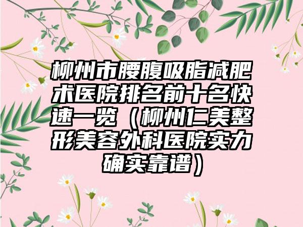 柳州市腰腹吸脂减肥术医院排名前十名快速一览（柳州仁美整形美容外科医院实力确实靠谱）