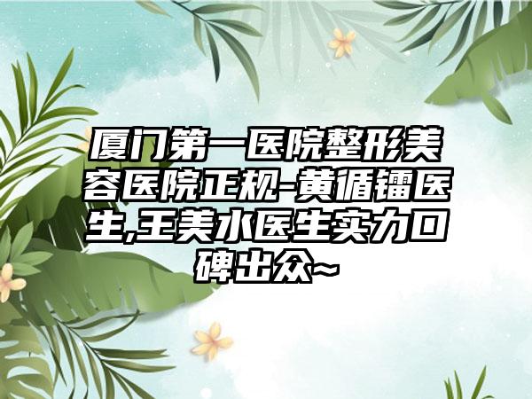 厦门第一医院整形美容医院正规-黄循镭医生,王美水医生实力口碑出众~