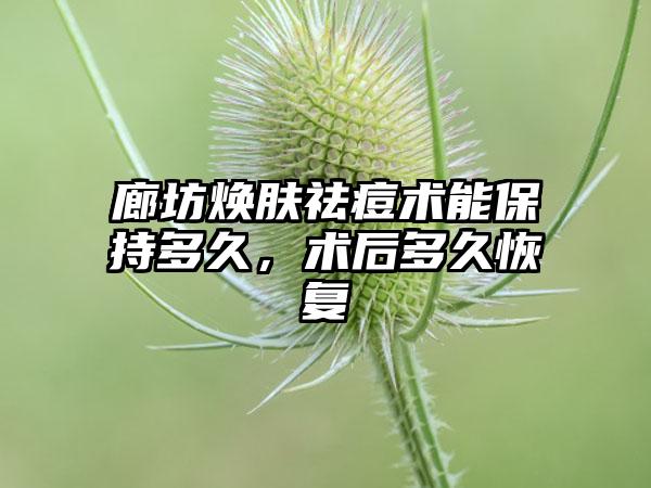 廊坊焕肤祛痘术能保持多久,术后多久恢复