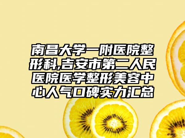 南昌大学一附医院整形科,吉安市第二人民医院医学整形美容中心人气口碑实力汇总