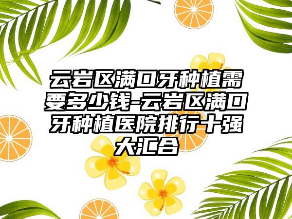 云岩区满口牙种植需要多少钱-云岩区满口牙种植医院排行十强大汇合