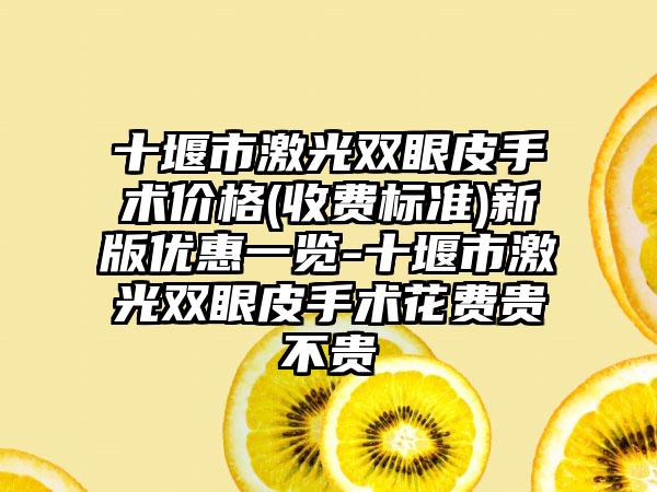 十堰市激光双眼皮手术价格(收费标准)新版优惠一览-十堰市激光双眼皮手术花费贵不贵