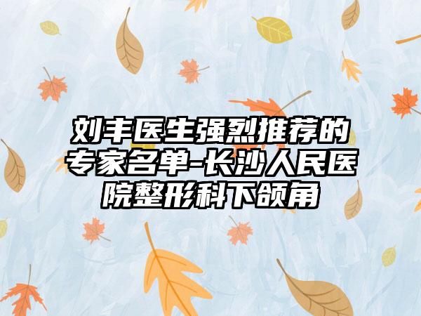 刘丰医生强烈推荐的专家名单-长沙人民医院整形科下颌角