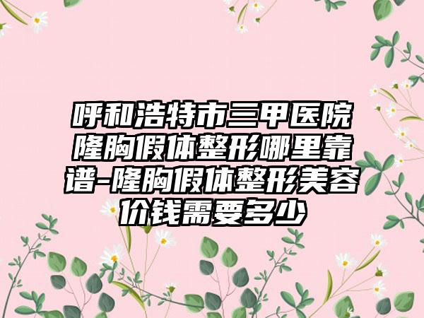呼和浩特市三甲医院隆胸假体整形哪里靠谱-隆胸假体整形美容价钱需要多少