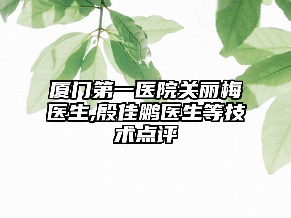 厦门第一医院关丽梅医生,殷佳鹏医生等技术点评