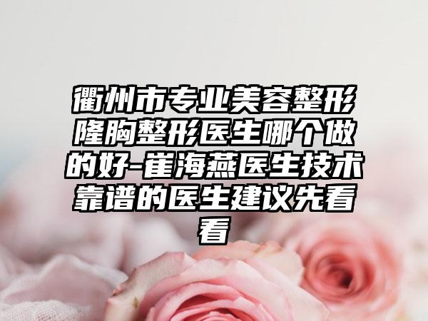 衢州市专业美容整形隆胸整形医生哪个做的好-崔海燕医生技术靠谱的医生建议先看看