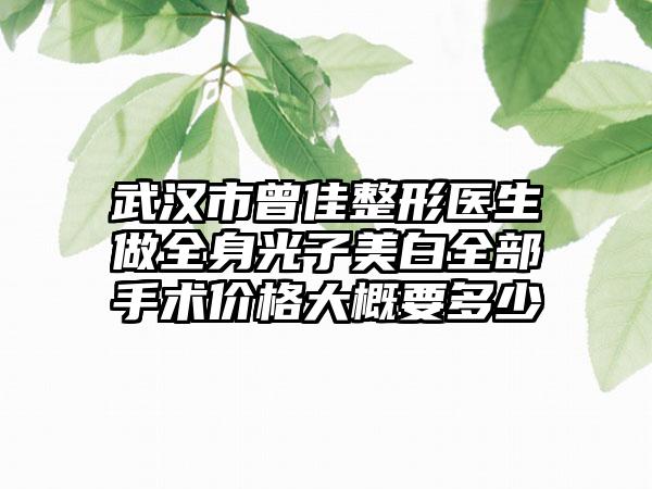 武汉市曾佳整形医生做全身光子美白全部手术价格大概要多少