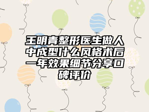 王明青整形医生做人中成型什么风格术后一年效果细节分享口碑评价