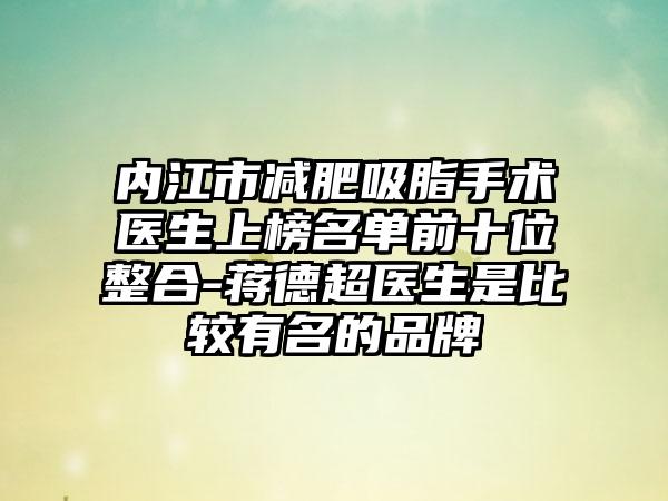 内江市减肥吸脂手术医生上榜名单前十位整合-蒋德超医生是比较有名的品牌