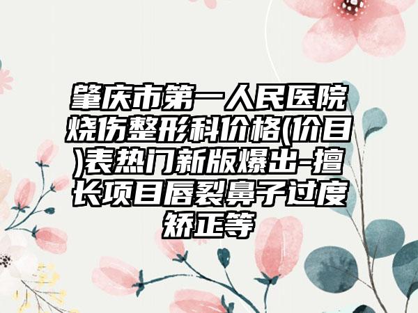肇庆市第一人民医院烧伤整形科价格(价目)表热门新版爆出-擅长项目唇裂鼻子过度矫正等