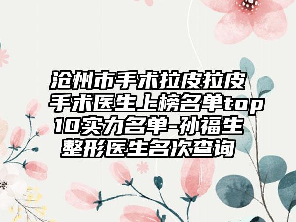 沧州市手术拉皮拉皮手术医生上榜名单top10实力名单-孙福生整形医生名次查询