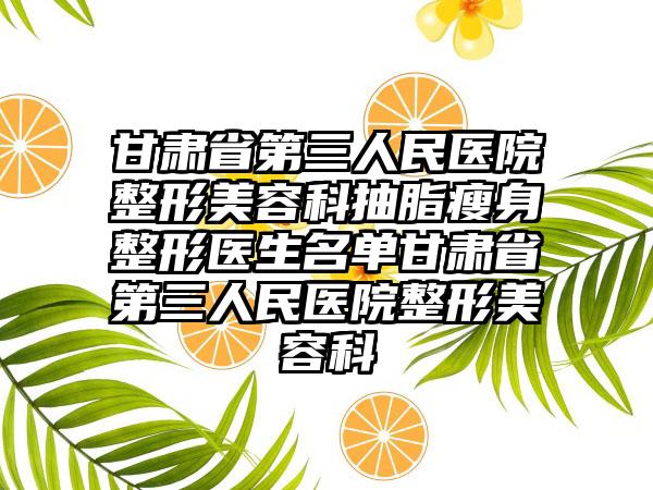 甘肃省第三人民医院整形美容科抽脂瘦身整形医生名单甘肃省第三人民医院整形美容科