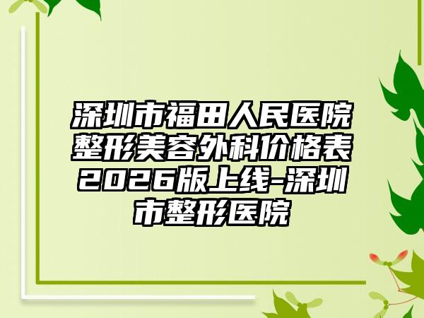深圳市福田人民医院整形美容外科价格表2026版上线-深圳市整形医院