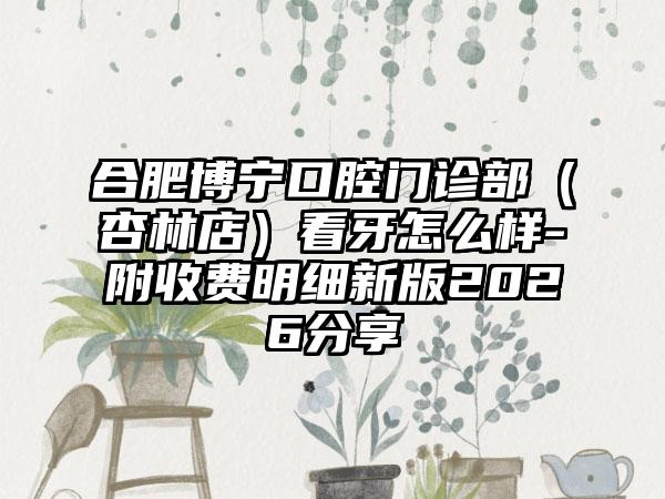 合肥博宁口腔门诊部（杏林店）看牙怎么样-附收费明细新版2026分享