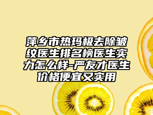 萍乡市热玛极去除皱纹医生排名榜医生实力怎么样-严友才医生价格便宜又实用